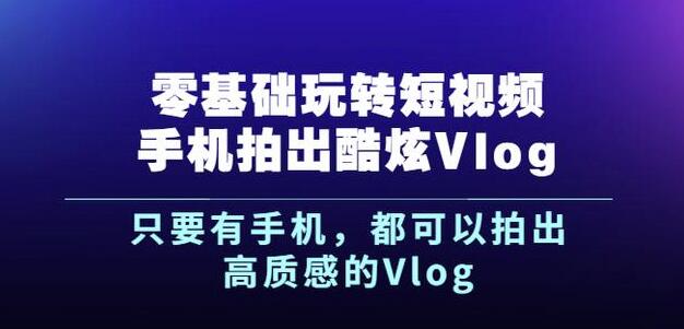 杨精坤零基础玩转短视频手机拍出酷炫Vlog，只要有手机就可以拍出高质感的Vlog-网络创业副业兼职学习网