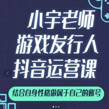 小宇老师游戏发行人实战课，非常适合想把抖音做个副业的人，或者2次创业的人-网络创业副业兼职学习网
