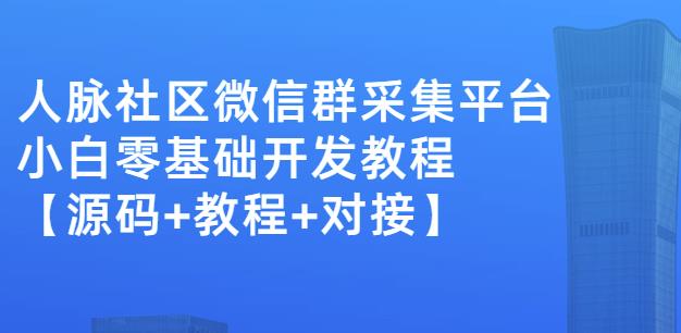 外面卖1000的人脉社区微信群采集平台小白0基础开发教程【源码+教程+对接】-网络创业副业兼职学习网