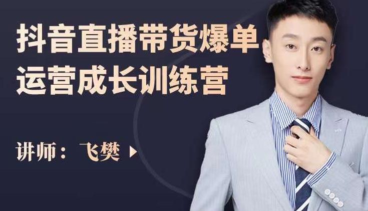 飞樊:抖音直播带货爆单运营成长训练营,手把手教你玩转直播带货-网络创业副业兼职学习网