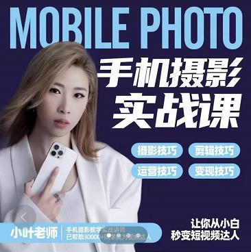 小叶老师手机摄影实战课：思维+实操，适合新手一站式拍摄剪辑教学，让你从小白秒变短视频达人-网络创业副业兼职学习网