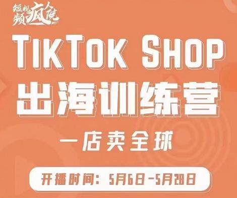 疯人院:TikTok Shop出海训练营(一店卖全球),出海抢占全球新流量-网络创业副业兼职学习网