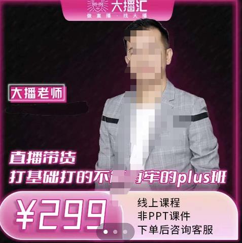 大播·直播带货打基础打得不能在牢的Plus课，深度解析抖音底层逻辑和体系化运营思-网络创业副业兼职学习网