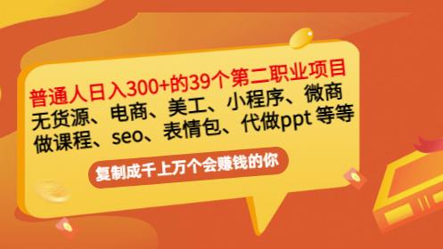 普通人日入300+年入百万+39个副业项目：无货源、电商、小程序、微商等等！-网络创业副业兼职学习网