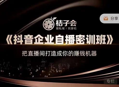 桔子会《抖音企业自播密训班》，把直播间打造成你的赚钱机器-网络创业副业兼职学习网