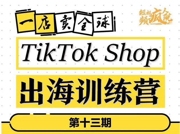 TikTokShop出海训练营（第十三期），打开全球流量新思维，出海抢占全球新流量，一店卖全球-网络创业副业兼职学习网