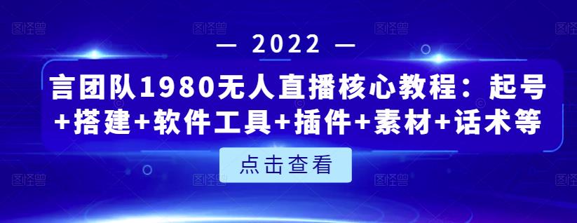 言团队1980无人直播核心教程：起号+搭建+软件工具+插件+素材+话术等等-网络创业副业兼职学习网