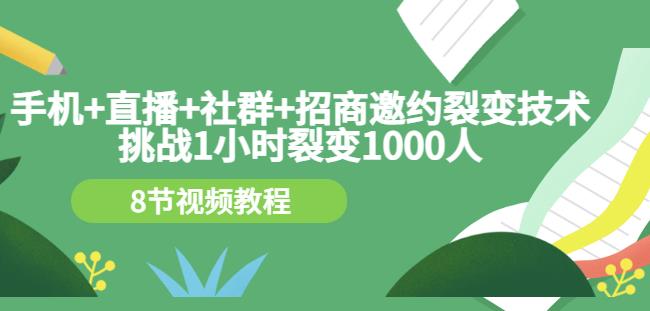 手机+直播+社群+招商邀约裂变技术:挑战1小时裂变1000人(8节视频教程)-网络创业副业兼职学习网