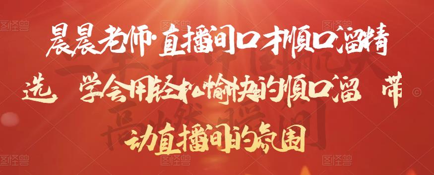 晨晨老师·直播间口才顺口溜精选,学会用轻松愉快的顺口溜,带动直播间的氛围-网络创业副业兼职学习网