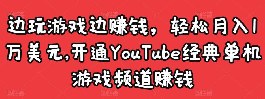 边玩游戏边赚钱，轻松月入1万美元，开通YouTube经典单机游戏频道赚钱-网络创业副业兼职学习网