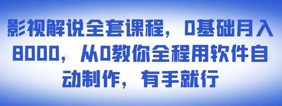 影视解说全套课程,0基础月入8000,从0教你全程用软件自动制作,有手就行-网络创业副业兼职学习网