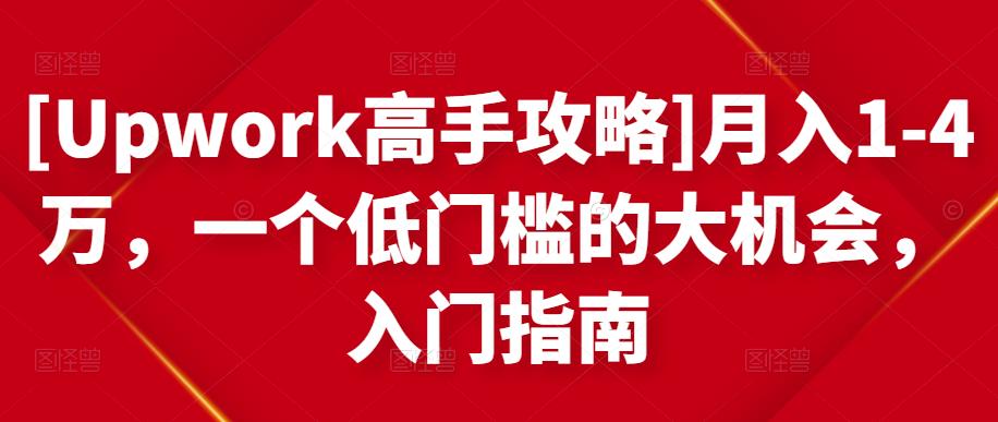 [Upwork高手攻略]月入1-4万，一个低门槛的大机会，入门指南-网络创业副业兼职学习网