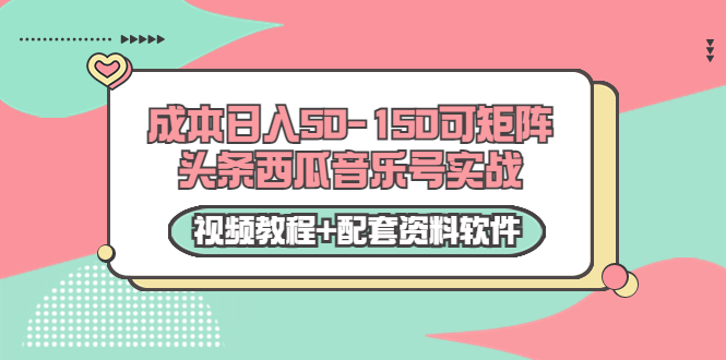 0成本日入50-150可矩阵头条西瓜音乐号实战（视频教程+配套资料软件）-网络创业副业兼职学习网
