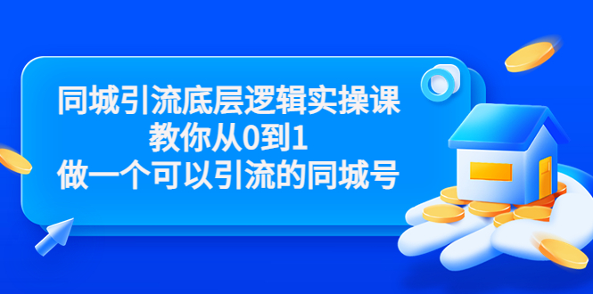 同城引流底层逻辑实操课，教你从0到1做一个可以引流的同城号（价值4980）-网络创业副业兼职学习网