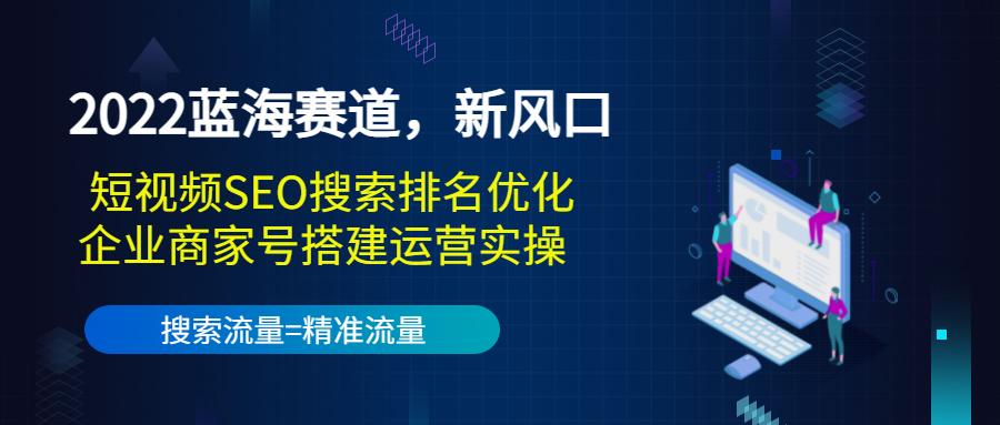 2022蓝海赛道，新风口：短视频SEO搜索排名优化+企业商家号搭建运营实操-网络创业副业兼职学习网