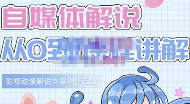 小图图·自媒体解说从0到1课程详解，影视动漫解说文案创作方式-网络创业副业兼职学习网