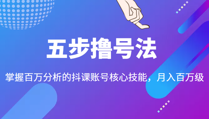 五步撸号法，掌握百万分析的抖课账号核心技能，从逻辑到实操-网络创业副业兼职学习网