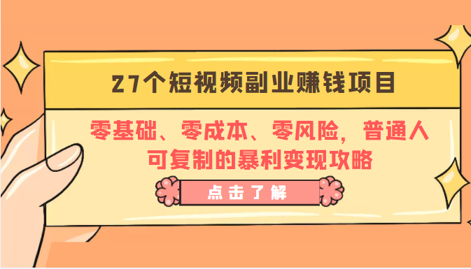 27个短视频副业赚钱项目：零基础、零成本、零风险，普通人可复制的暴利变现攻略-网络创业副业兼职学习网