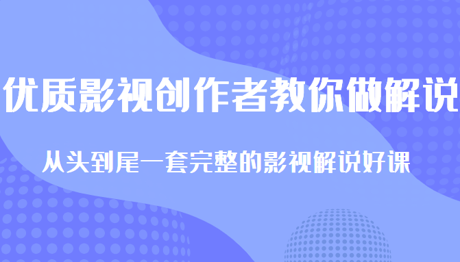 优质影视领域创作者教你做解说变现,从头到尾一套完整的解说课,附全套软件-网络创业副业兼职学习网