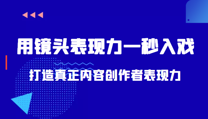 带你用镜头表现力一秒入戏打造真正内容创作者表现力（价值1580元）-网络创业副业兼职学习网