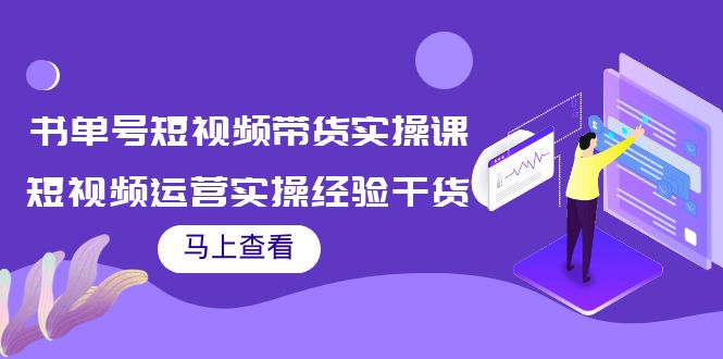 书单号短视频带货实操课：短视频运营实操经验干货分享-网络创业副业兼职学习网