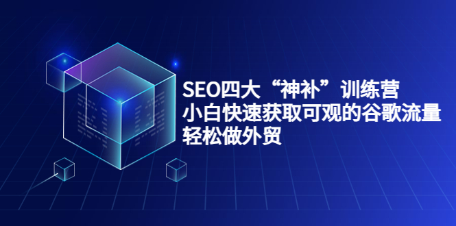 SEO四大“神补”训练营，小白快速获取可观的谷歌流量，轻松做外贸-网络创业副业兼职学习网