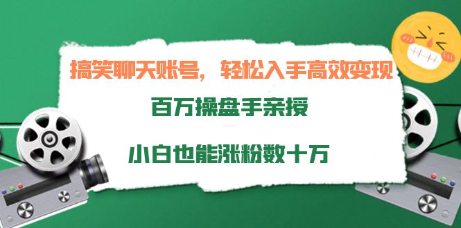 搞笑聊天账号，轻松入手高效变现，百万操盘手亲授，小白也能涨粉数十万-网络创业副业兼职学习网