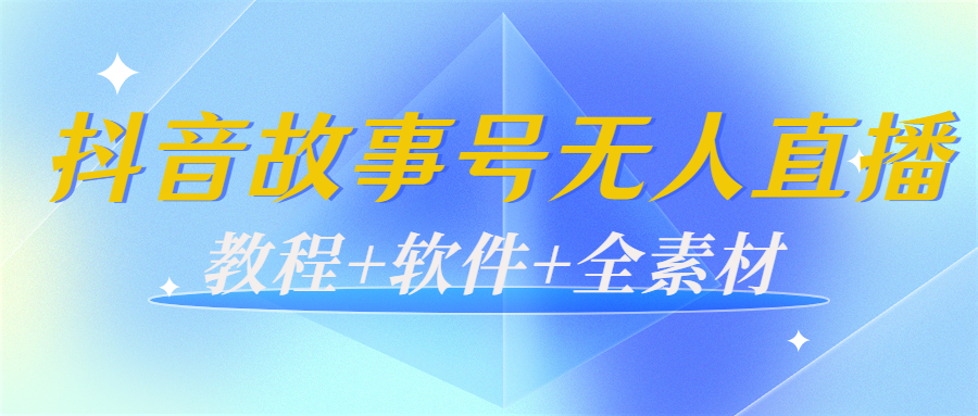 外边698的抖音故事号无人直播：6千人在线一天变现200（教程+软件+全素材）-网络创业副业兼职学习网