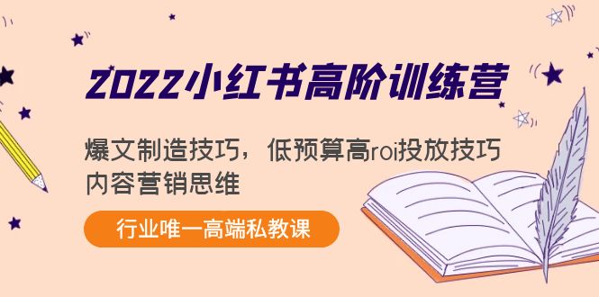 2022小红书高阶训练营：爆文制造技巧，低预算高roi投放技巧，内容营销思维-网络创业副业兼职学习网