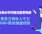 创业者必学的搞流量营销课:负责百万到年入千万,500W+粉丝操盘经验-网络创业副业兼职学习网