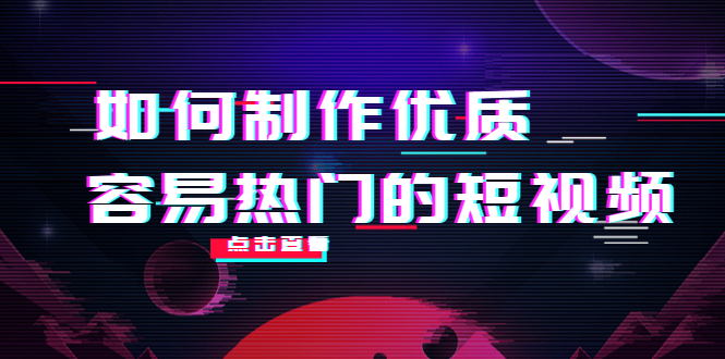 如何制作优质容易热门的短视频:别人没有的,我们都有 实操经验总结-网络创业副业兼职学习网