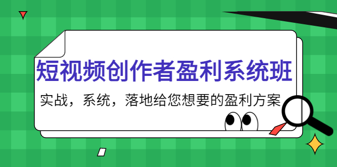 短视频创作者盈利系统班，实战，系统，落地给您想要的盈利方案（无水印）-网络创业副业兼职学习网