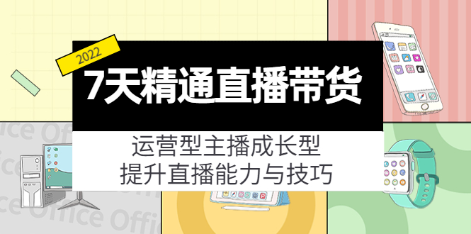 7天精通直播带货，运营型主播成长型，提升直播能力与技巧（19节课）-网络创业副业兼职学习网