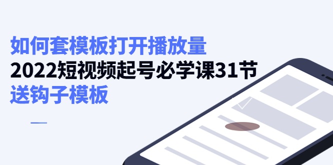 如何套模板打开播放量，起号必学课31节（送钩子模板）-网络创业副业兼职学习网