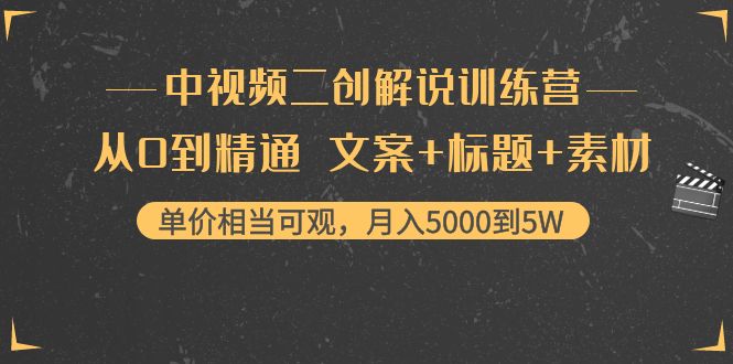 中视频二创解说训练营：从0到精通 文案+标题+素材、月入5000到5W-网络创业副业兼职学习网