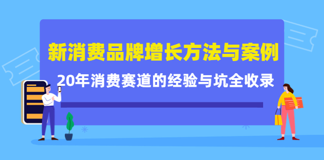 新消费品牌增长方法与案例精华课：20年消费赛道的经验与坑全收录-网络创业副业兼职学习网