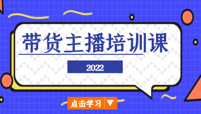 2022带货主播培训课，小白学完也能尽早进入直播行业-网络创业副业兼职学习网