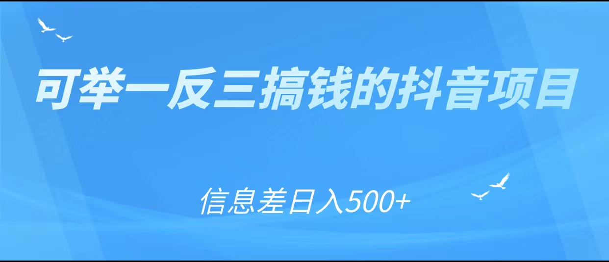 可举一反三搞钱的抖音项目，利用信息差日入500+-网络创业副业兼职学习网