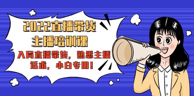 2022直播带货-主播培训课:入局直播带货,熟悉主播话术,小白专用-网络创业副业兼职学习网