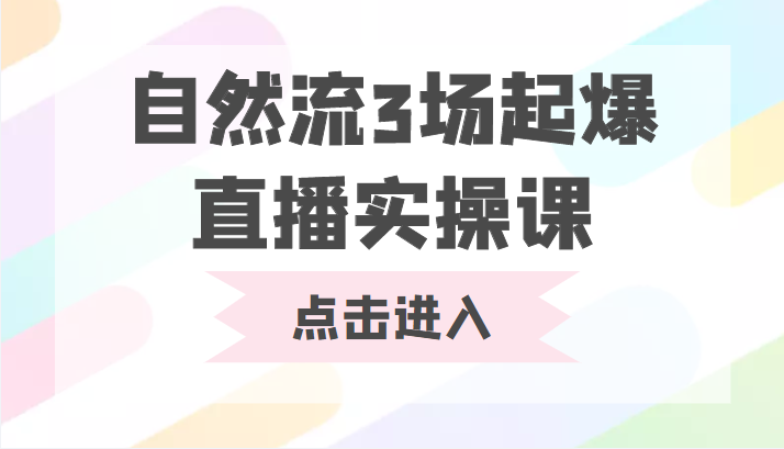 自然流3场起爆直播实操课 双标签交互拉号实战系统课-网络创业副业兼职学习网