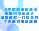 3小时极速创课法,专业网课运营手 教你极速做一门好卖的课 7天速创爆款课程-网络创业副业兼职学习网