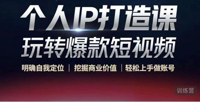 个人IP打造课-玩转爆款短视频,明确自我定位|挖掘商业价值|轻松上手做账号(无水印)-网络创业副业兼职学习网