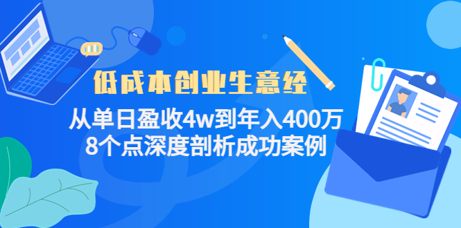 低成本创业生意经：从单日盈收4w到年入400万，8个点深度剖析成功案例-网络创业副业兼职学习网