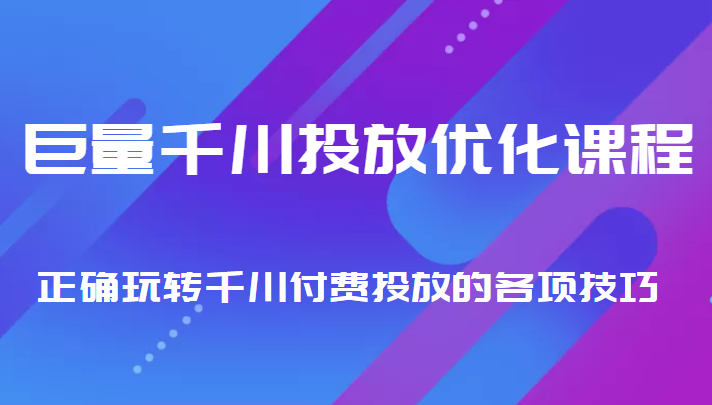 巨量千川投放优化课程 正确玩转千川付费投放的各项技巧-网络创业副业兼职学习网