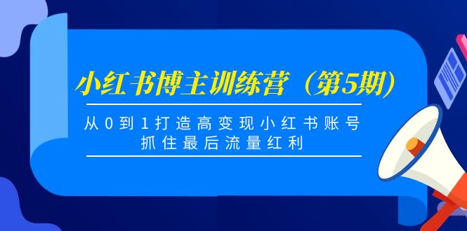 小红书博主训练营（第5期)，从0到1打造高变现小红书账号，抓住最后流量红利-网络创业副业兼职学习网