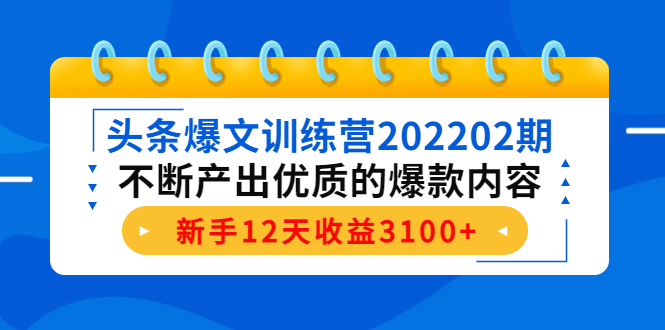 头条爆文训练营202202期，不断产出优质的爆款内容，新手12天收益3100+-网络创业副业兼职学习网