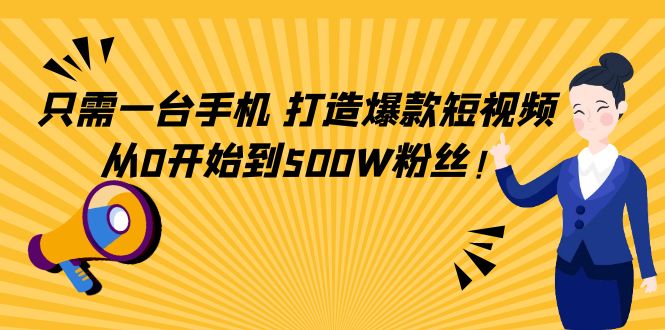 只需一台手机，轻松打造爆款短视频，从0开始到500W粉丝-网络创业副业兼职学习网