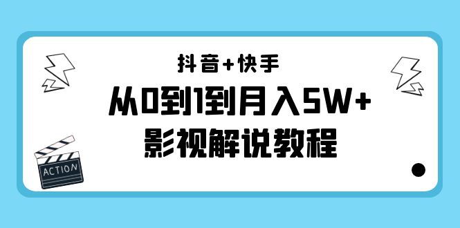 抖音+快手从0到1到月入5W+影视解说教程（更新11月份）-价值999元-网络创业副业兼职学习网