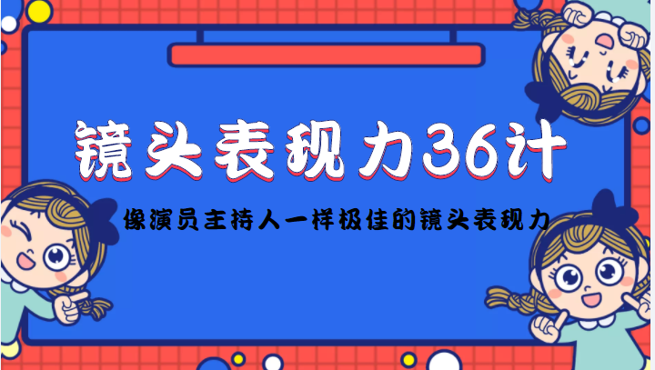 镜头表现力36计,做到像演员主持人这些职业的人一样,拥有极佳的镜头表现力-网络创业副业兼职学习网