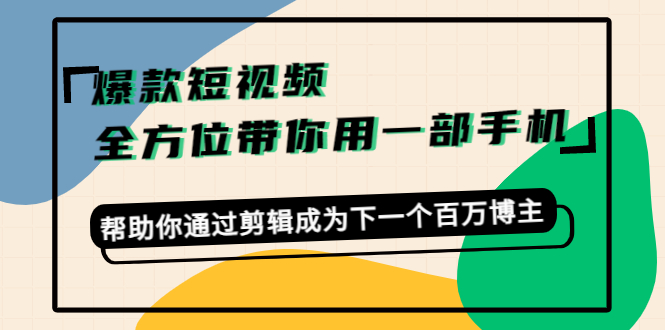 爆款短视频，全方位带你用一部手机，帮助你通过剪辑成为下一个百万博主-网络创业副业兼职学习网